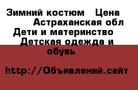 Зимний костюм › Цена ­ 3 000 - Астраханская обл. Дети и материнство » Детская одежда и обувь   